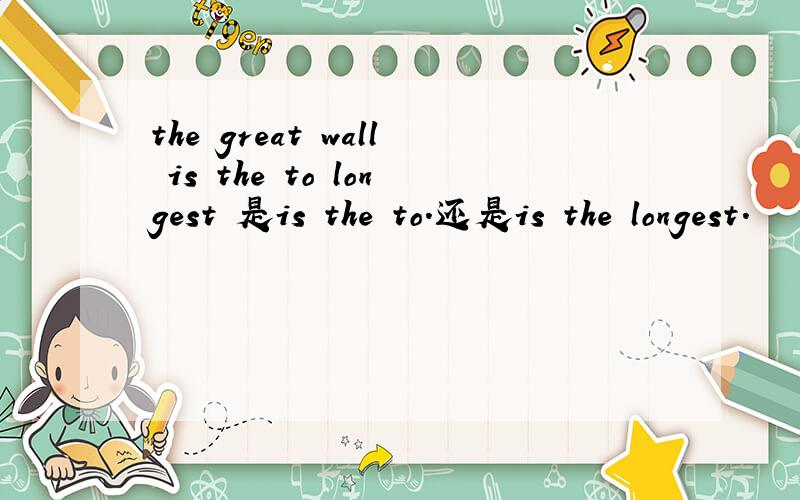 the great wall is the to longest 是is the to.还是is the longest.