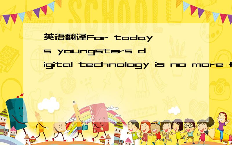 英语翻译For today's youngsters digital technology is no more frightening than a VCR or a vacuum cleaner.
