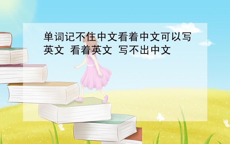 单词记不住中文看着中文可以写英文 看着英文 写不出中文