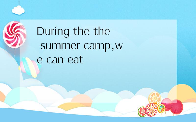During the the summer camp,we can eat
