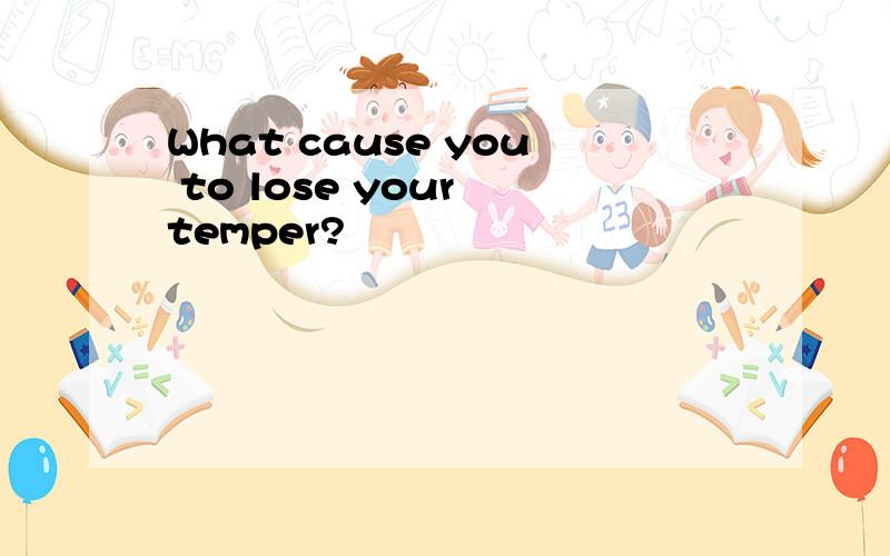 What cause you to lose your temper?