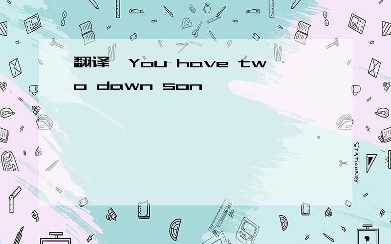 翻译,You have two dawn son