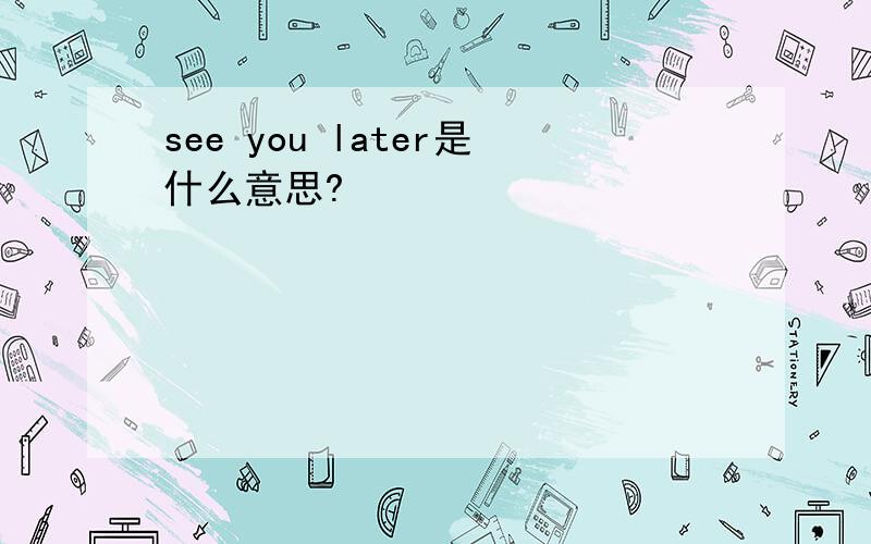 see you later是什么意思?
