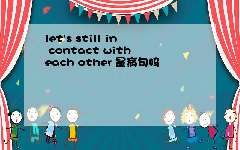 let's still in contact with each other 是病句吗