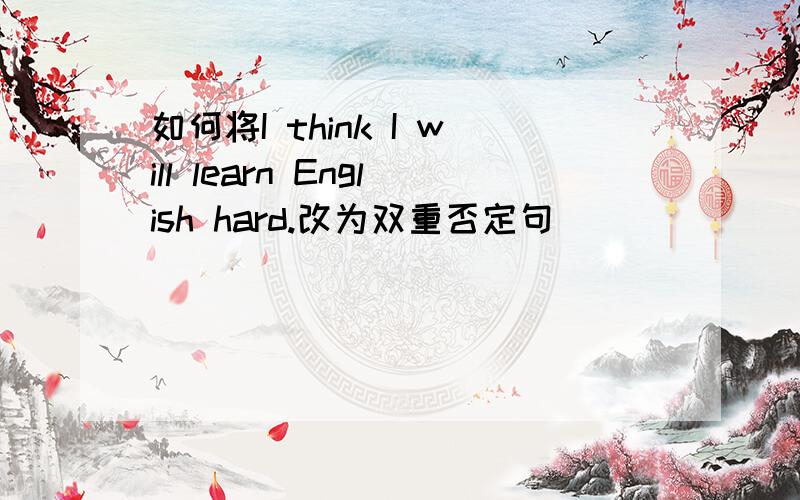 如何将I think I will learn English hard.改为双重否定句