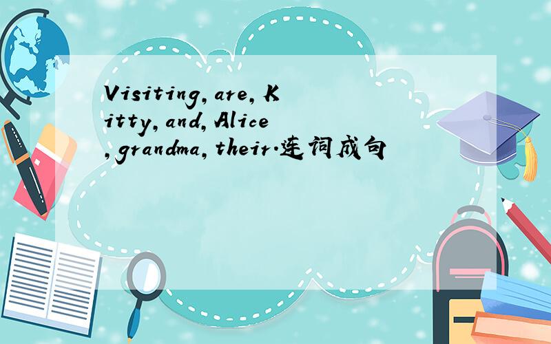 Visiting,are,Kitty,and,Alice,grandma,their.连词成句