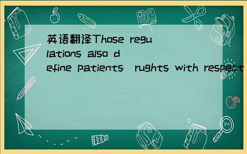 英语翻译Those regulations also define patients`rughts with respect to their data.xiexie~patients` rights with respect