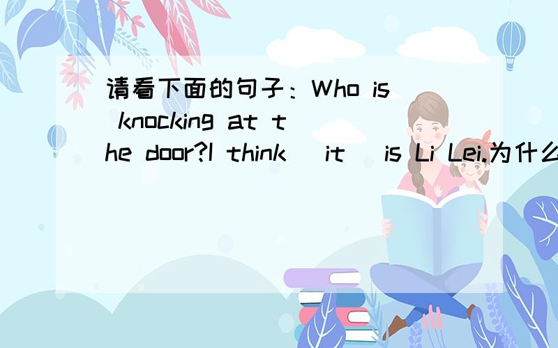 请看下面的句子：Who is knocking at the door?I think (it) is Li Lei.为什么要用it?