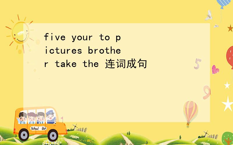 five your to pictures brother take the 连词成句