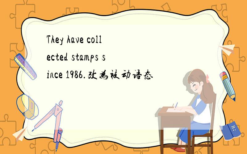 They have collected stamps since 1986.改为被动语态