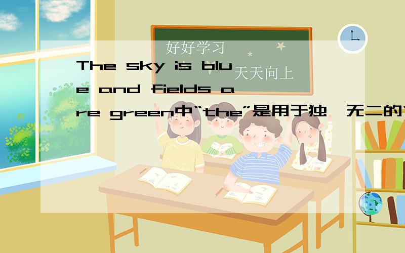 The sky is blue and fields are green中“the”是用于独一无二的“天空”是吗,那“fields”为什么不用,flelds的S是复数吧,大地可以用复数吗?