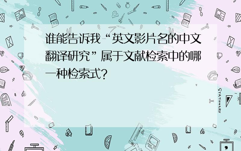谁能告诉我“英文影片名的中文翻译研究”属于文献检索中的哪一种检索式?