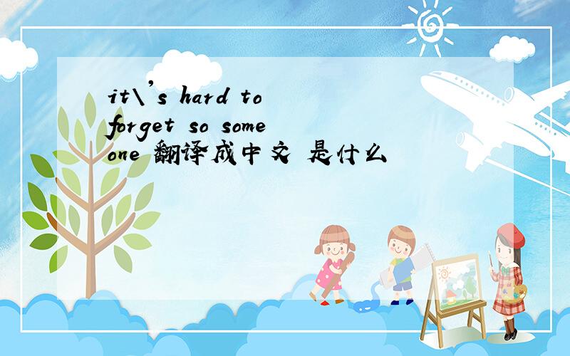 it\'s hard to forget so someone 翻译成中文 是什么