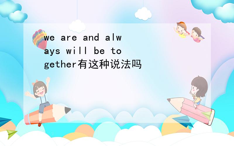 we are and always will be together有这种说法吗