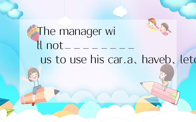 The manager will not________ us to use his car.a、haveb、letc、agreed、allow