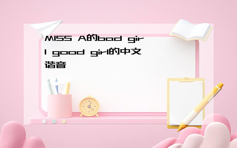 MISS A的bad girl good girl的中文谐音