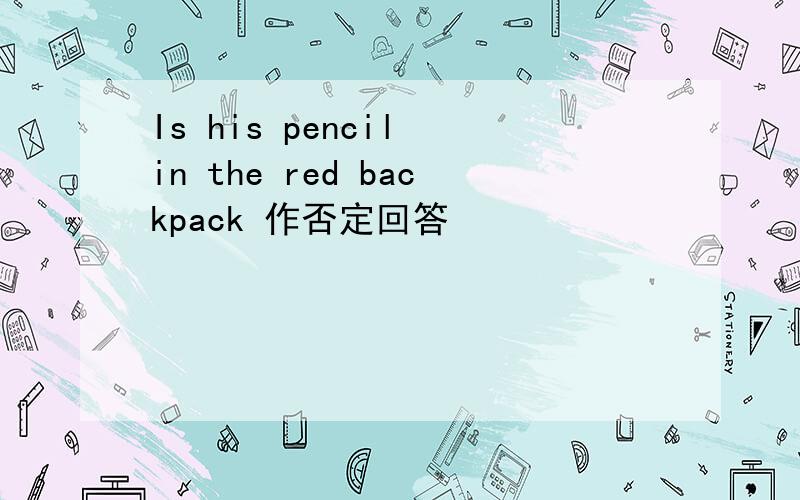 Is his pencil in the red backpack 作否定回答