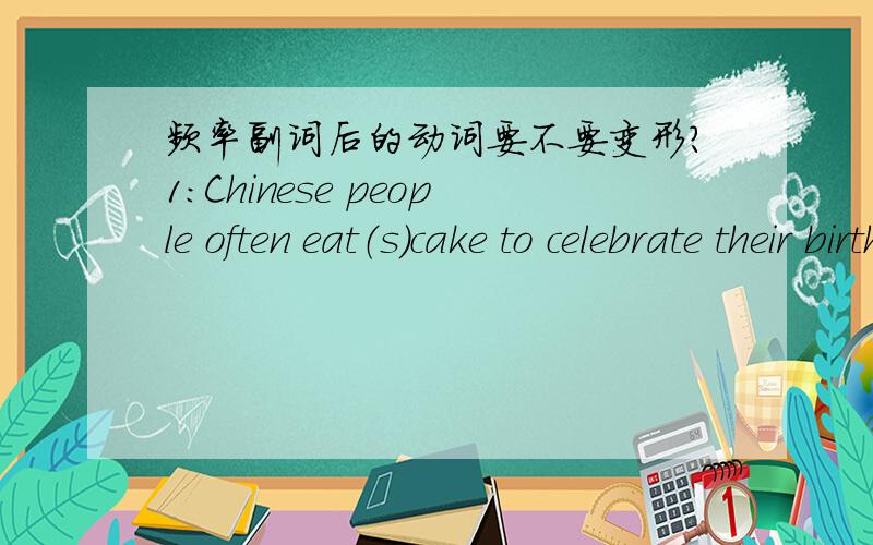 频率副词后的动词要不要变形?1:Chinese people often eat（s）cake to celebrate their birthday.2:Chinese parents usually criticize(s ) their child when a child misbehaves.3:I usually drink(s) water when I get ready to go to bed at night.