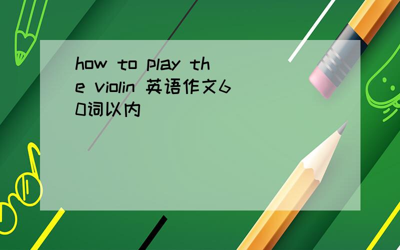 how to play the violin 英语作文60词以内