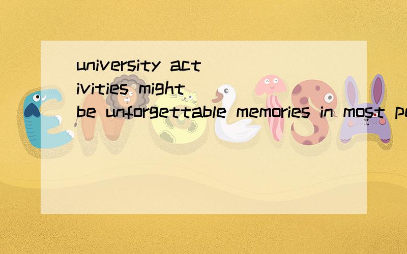 university activities might be unforgettable memories in most people's entire life.