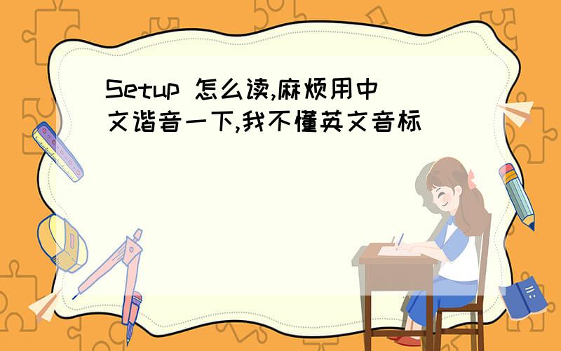 Setup 怎么读,麻烦用中文谐音一下,我不懂英文音标