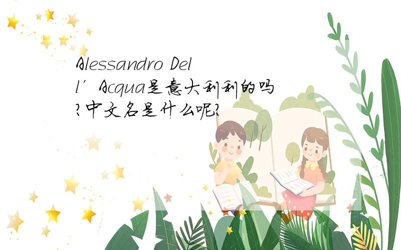 Alessandro Dell’Acqua是意大利利的吗?中文名是什么呢?