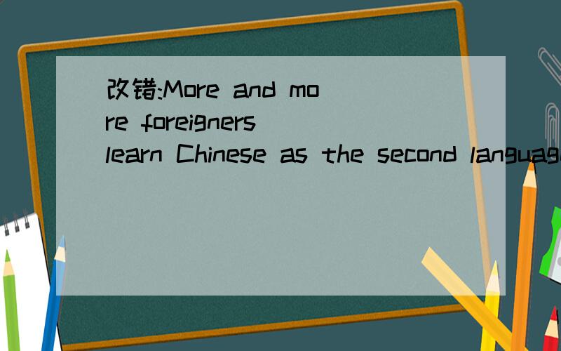 改错:More and more foreigners learn Chinese as the second language.