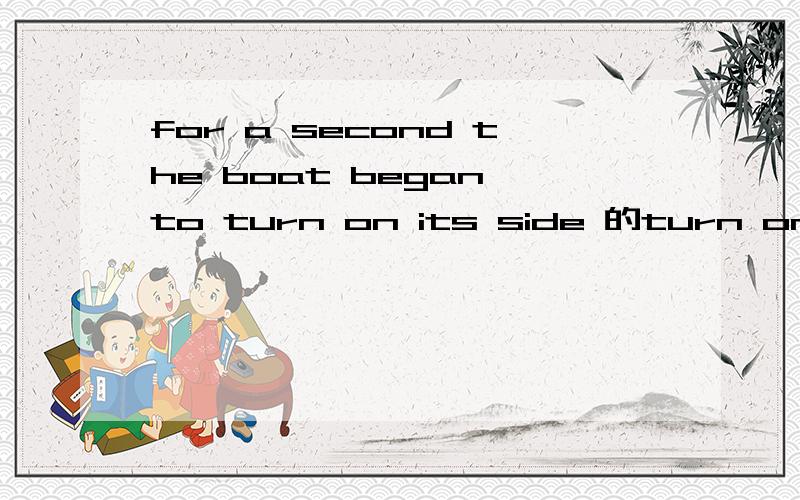 for a second the boat began to turn on its side 的turn on its side 什么意思?详细解释?