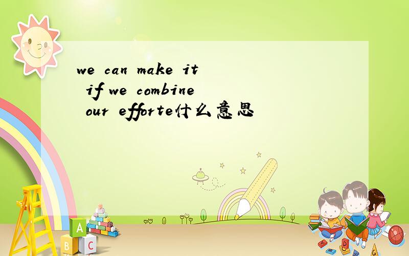 we can make it if we combine our efforte什么意思