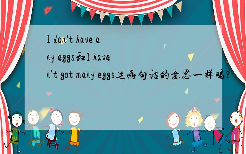 I don't have any eggs和I haven't got many eggs这两句话的意思一样吗?