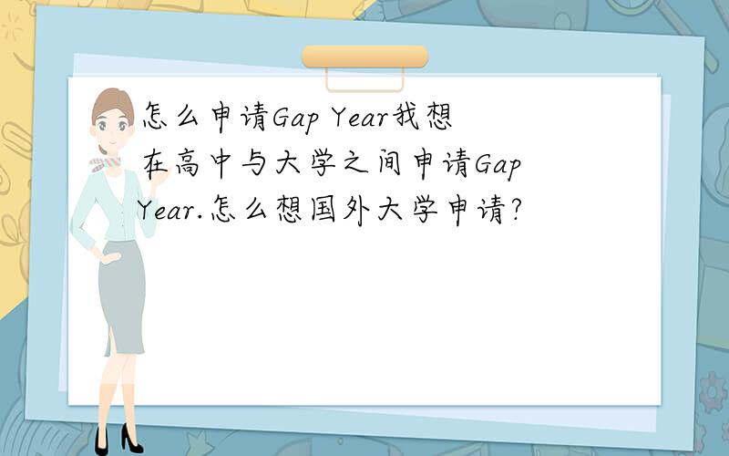 怎么申请Gap Year我想在高中与大学之间申请Gap Year.怎么想国外大学申请?