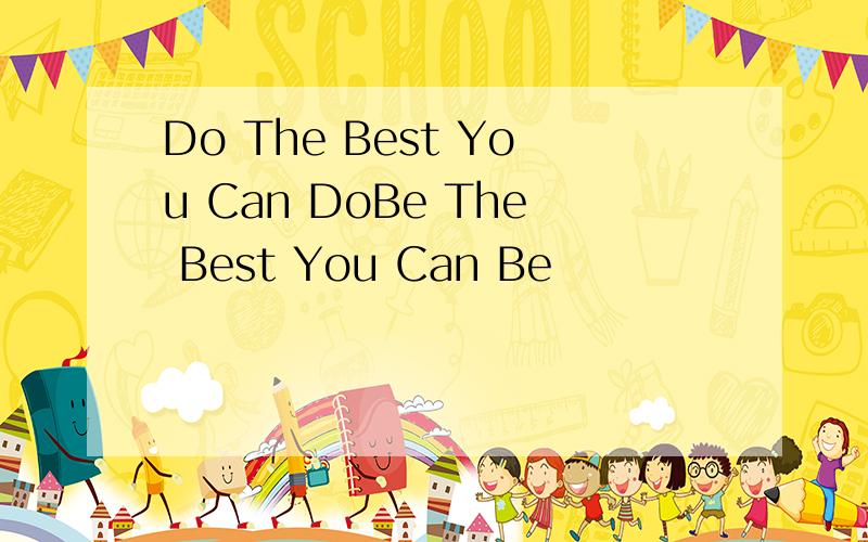 Do The Best You Can DoBe The Best You Can Be
