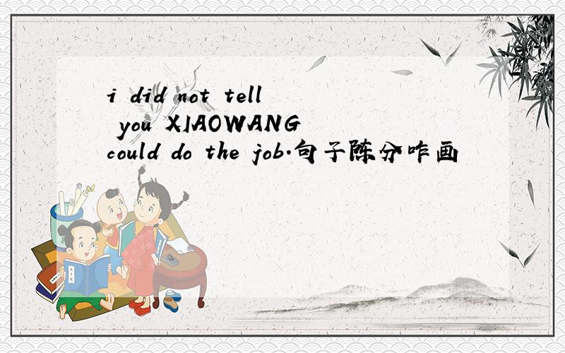 i did not tell you XIAOWANG could do the job.句子陈分咋画