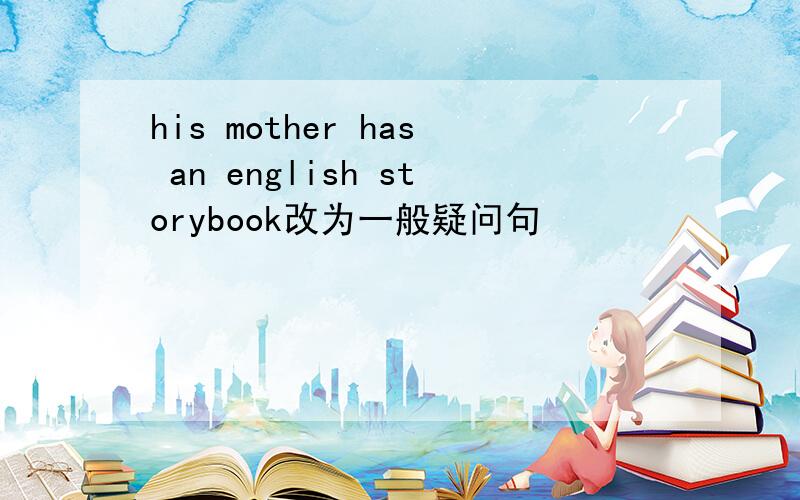 his mother has an english storybook改为一般疑问句