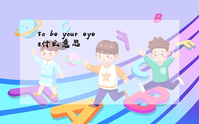 to be your eyes什么意思