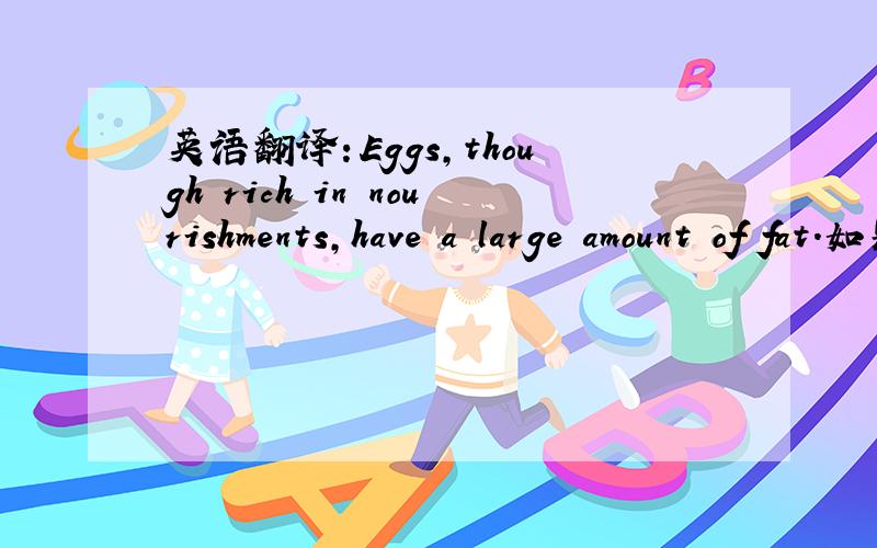 英语翻译：Eggs,though rich in nourishments,have a large amount of fat.如题
