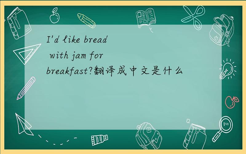 I'd like bread with jam for breakfast?翻译成中文是什么