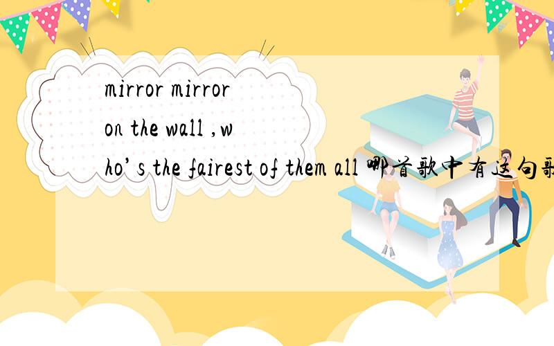 mirror mirror on the wall ,who’s the fairest of them all 哪首歌中有这句歌词,是...mirror mirror on the wall ,who’s the fairest of them all 哪首歌中有这句歌词,是一首欧美歌前面是一段rap,后面唱的部分有winner winne