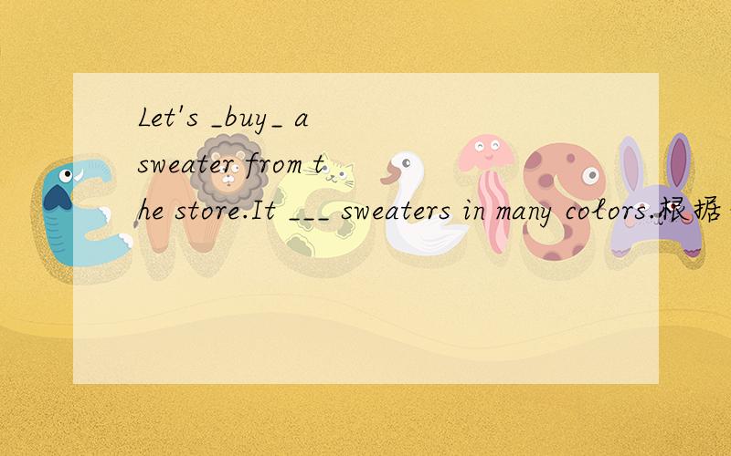 Let's _buy_ a sweater from the store.It ___ sweaters in many colors.根据句意及首字母提示填写单词,完成句子.