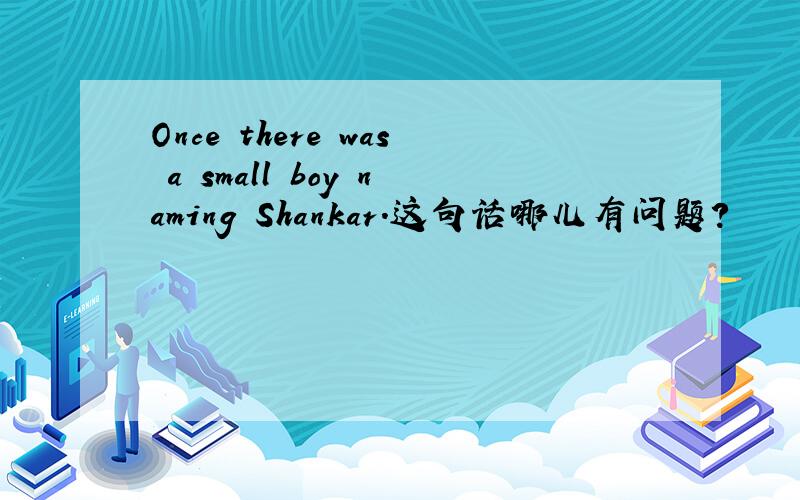 Once there was a small boy naming Shankar.这句话哪儿有问题?