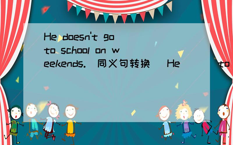 He doesn't go to school on weekends.(同义句转换) He___ to school ___Monday ___ Friday.