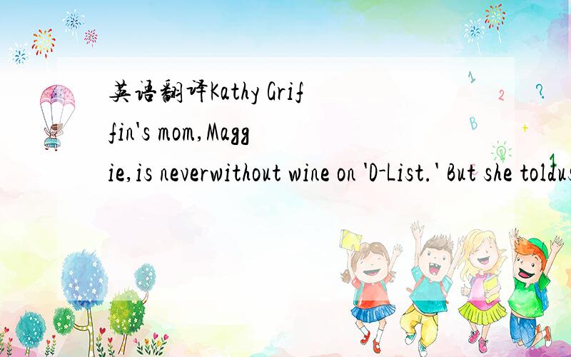 英语翻译Kathy Griffin's mom,Maggie,is neverwithout wine on 'D-List.' But she toldus she's not drinking it by choiceby 她也是没办法啊。是这个意思吧？