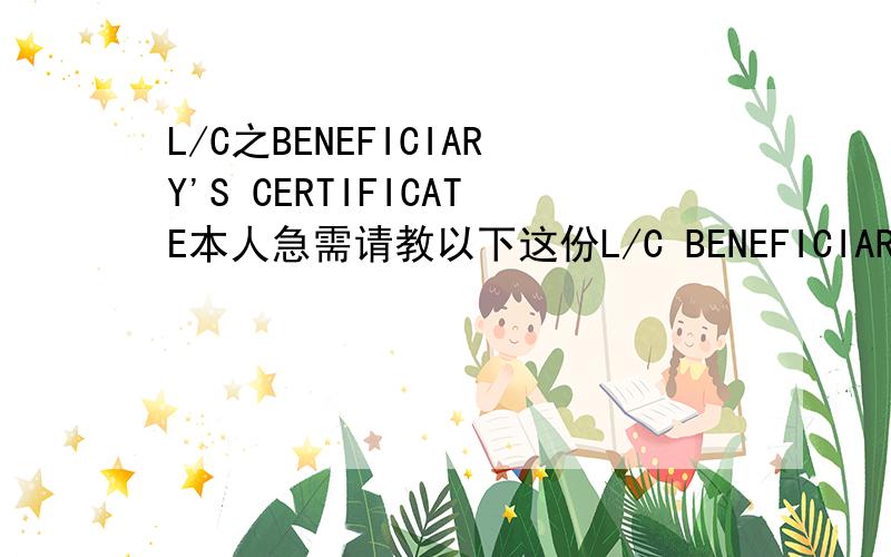 L/C之BENEFICIARY'S CERTIFICATE本人急需请教以下这份L/C BENEFICIART'S CERTIFICATE 如何制单,L/C条款如下：BENEFICIART'S CERTIFICATE REQUIRED CERTIFYING THAT HAVE DECLARED THE FULL DETAILS OF SHIPMENT DIRECTLY TO：UN1.ASIA GENERAL INS