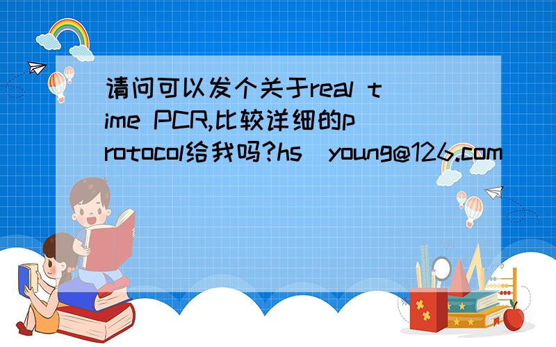 请问可以发个关于real time PCR,比较详细的protocol给我吗?hs_young@126.com
