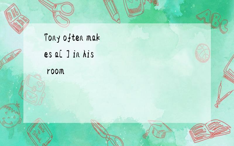 Tony often makes a[ ] in his room
