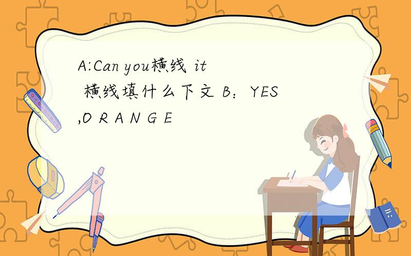 A:Can you横线 it 横线填什么下文 B：YES,O R A N G E