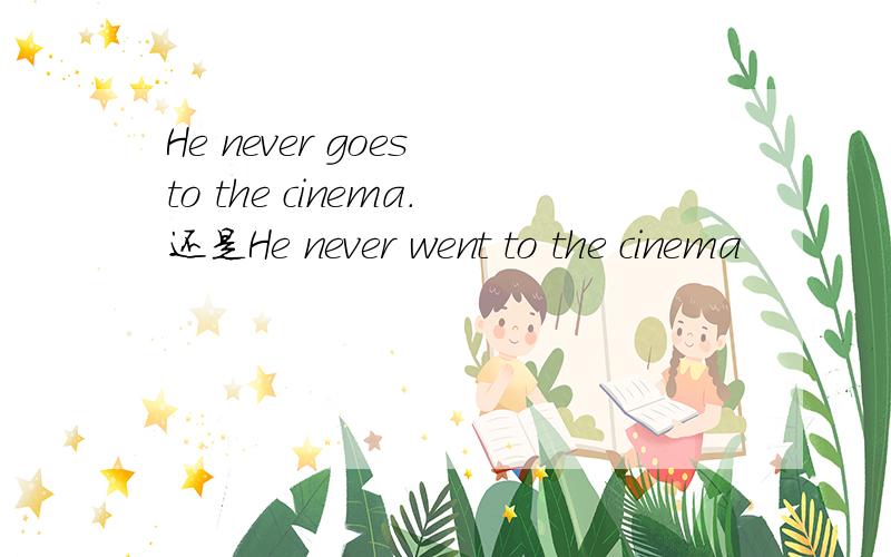 He never goes to the cinema.还是He never went to the cinema