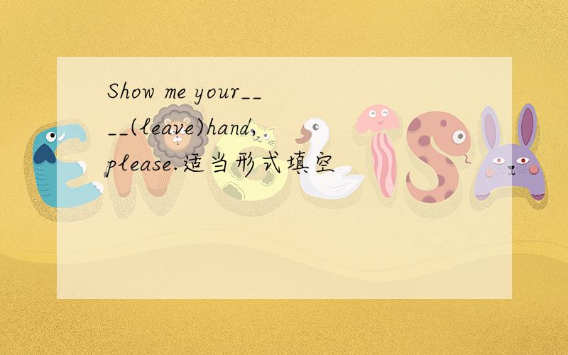Show me your____(leave)hand,please.适当形式填空