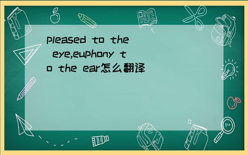 pleased to the eye,euphony to the ear怎么翻译