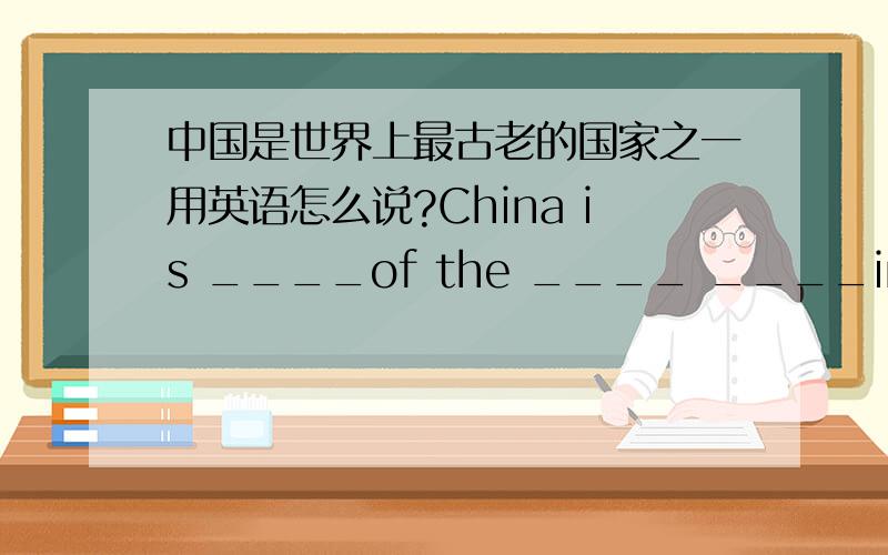 中国是世界上最古老的国家之一用英语怎么说?China is ____of the ____ ____in the world.